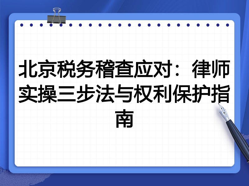 北京税务稽查应对：律师实操三步法与权利保护指南