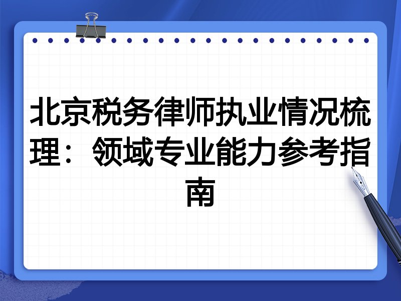 北京税务律师执业情况梳理:领域专业能力参考指南