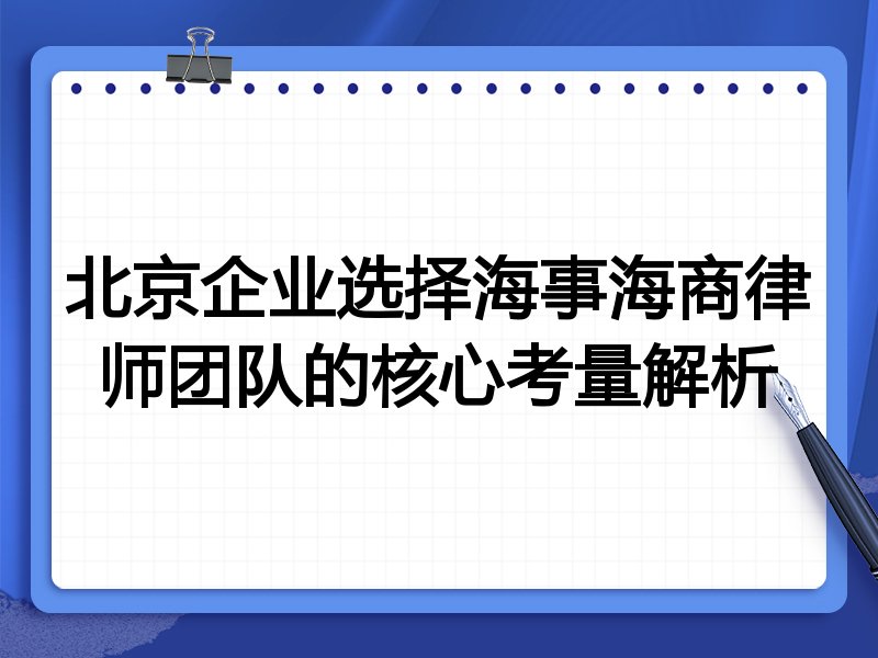 北京企业选择海事海商律师团队的核心考量解析
