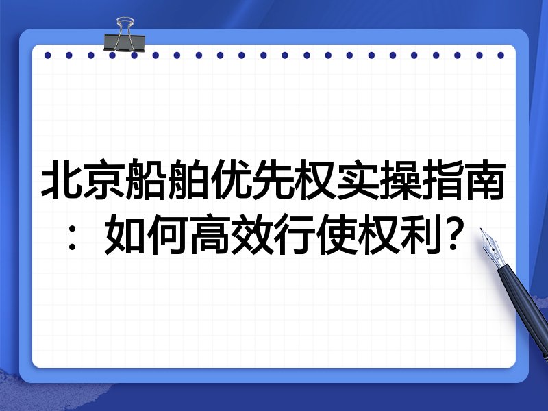 北京船舶优先权实操指南:如何高效行使权利?