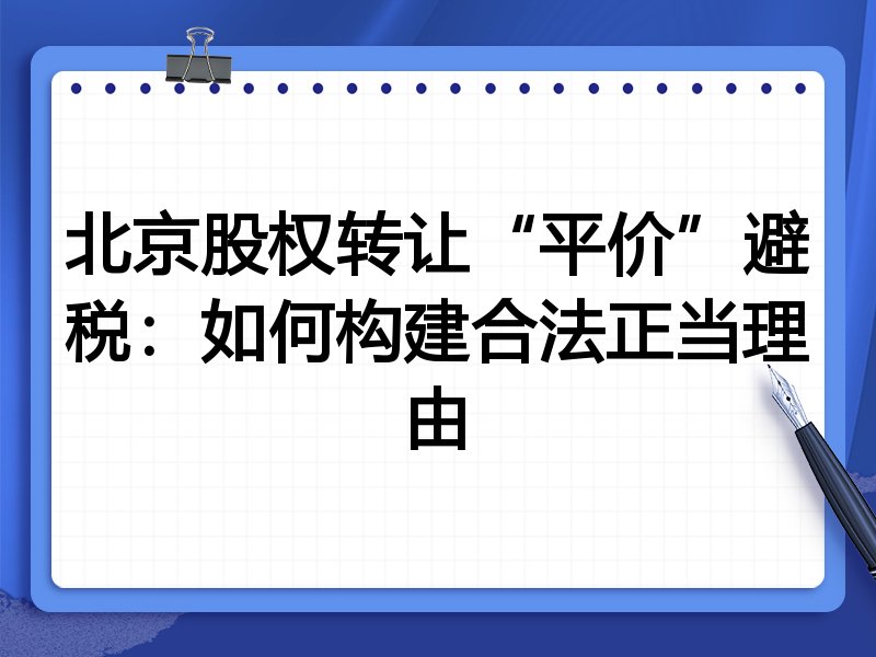 北京股权转让“平价”避税：如何构建合法正当理由