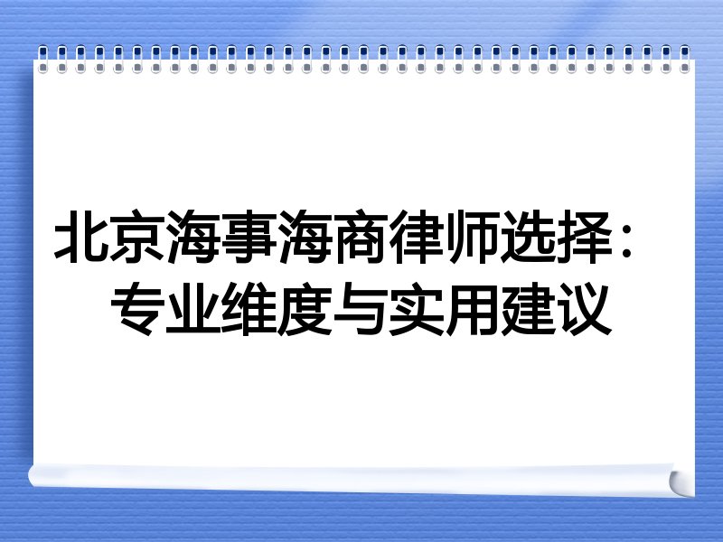 北京海事海商律师选择：专业维度与实用建议