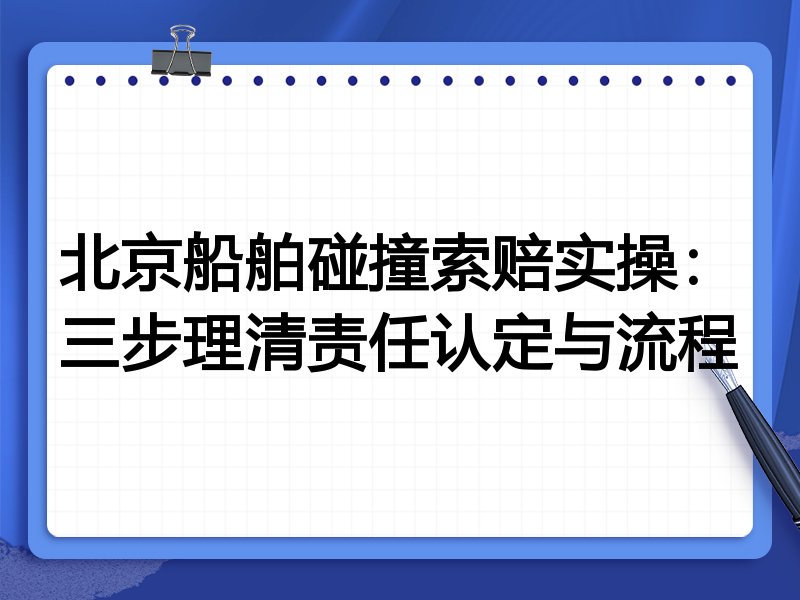北京船舶碰撞索赔实操:三步理清责任认定与流程