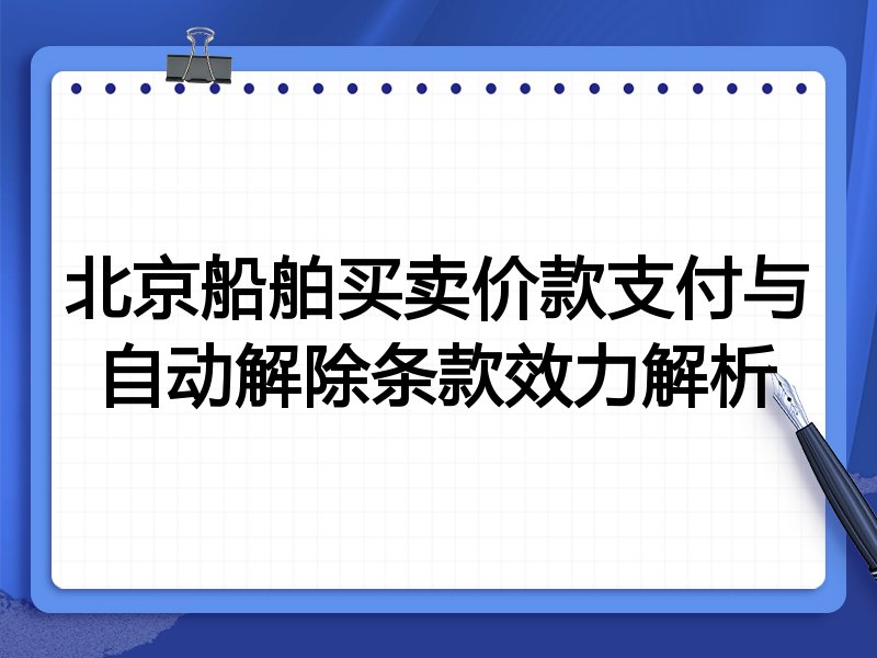 北京船舶买卖价款支付与自动解除条款效力解析