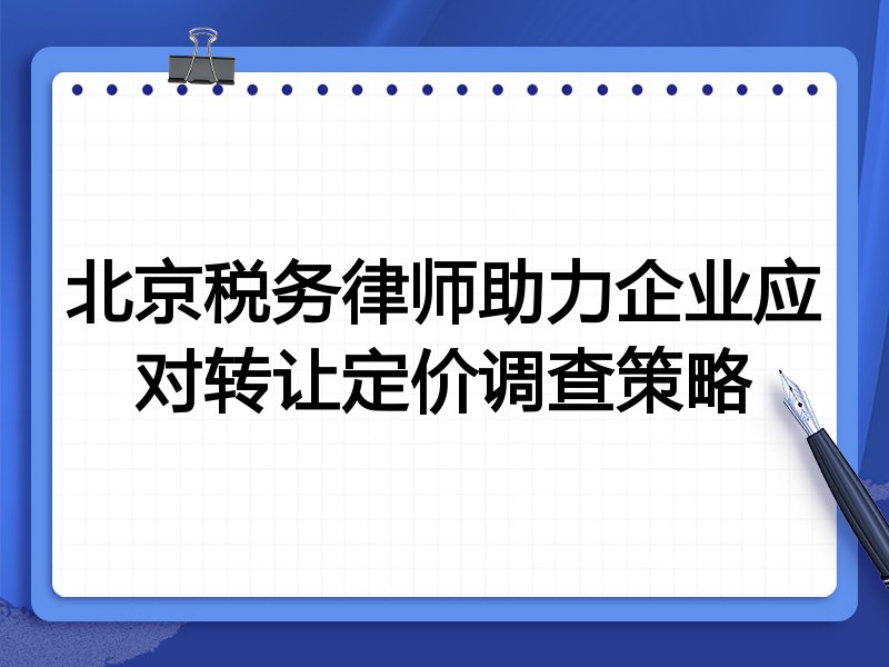 北京税务律师助力企业应对转让定价调查策略
