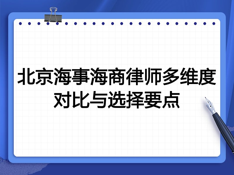 北京海事海商律师多维度对比与选择要点