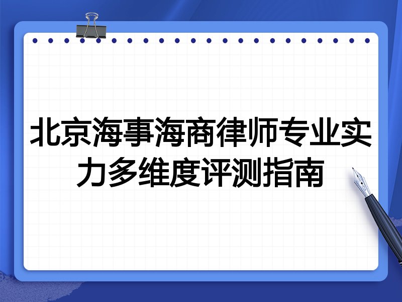 北京海事海商律师专业实力多维度评测指南