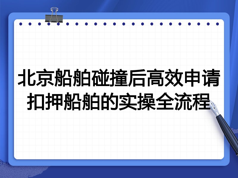 北京船舶碰撞后高效申请扣押船舶的实操全流程