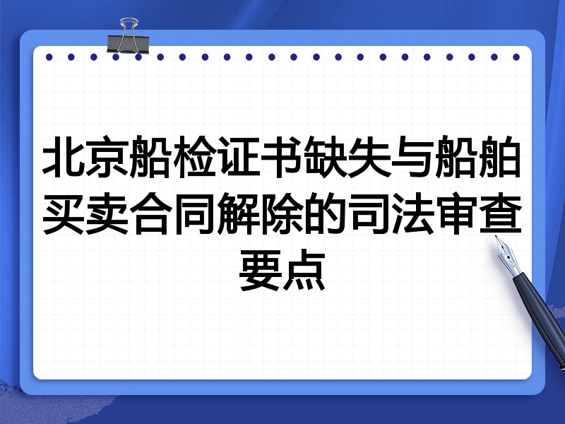 北京船检证书缺失与船舶买卖合同解除的司法审查要点