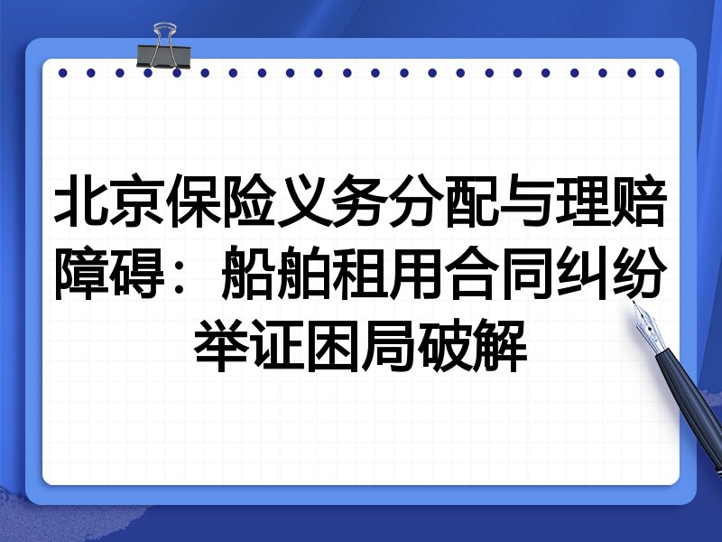 北京保险义务分配与理赔障碍:船舶租用合同纠纷举证困局破解