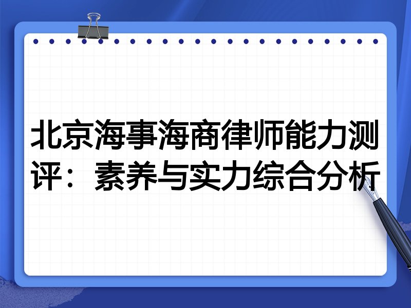 北京海事海商律师能力测评：素养与实力综合分析