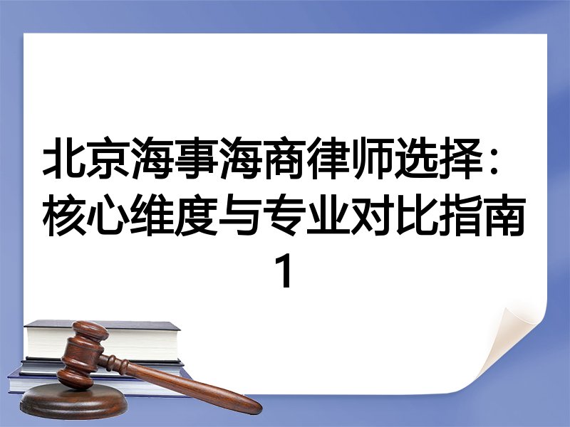 北京海事海商律师选择：核心维度与专业对比指南1