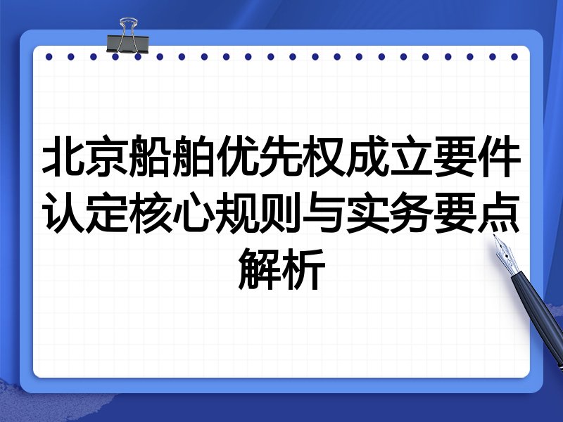北京船舶优先权成立要件认定核心规则与实务要点解析