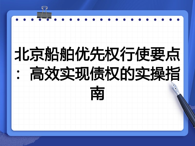 北京船舶优先权行使要点:高效实现债权的实操指南
