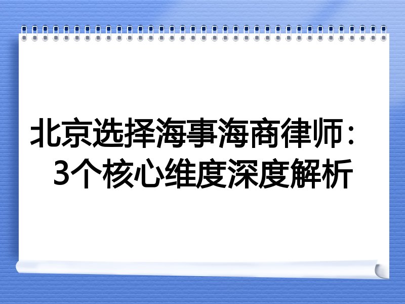 北京选择海事海商律师：3个核心维度深度解析