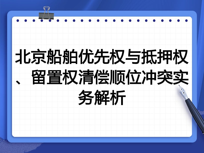 北京船舶优先权与抵押权、留置权清偿顺位冲突实务解析