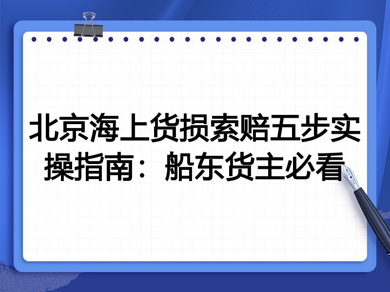 北京海上货损索赔五步实操指南:船东货主必看