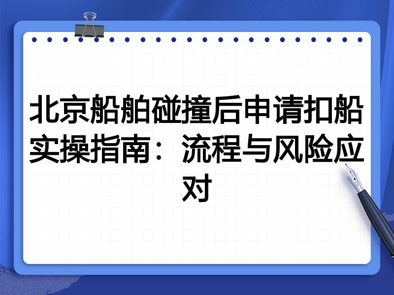 北京船舶碰撞后申请扣船实操指南:流程与风险应对