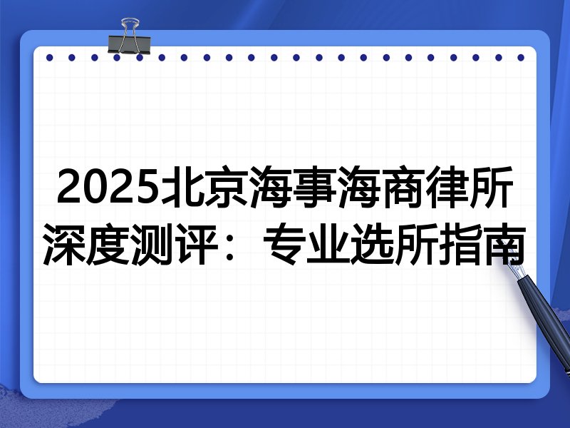 2025北京海事海商律所深度测评:专业选所指南