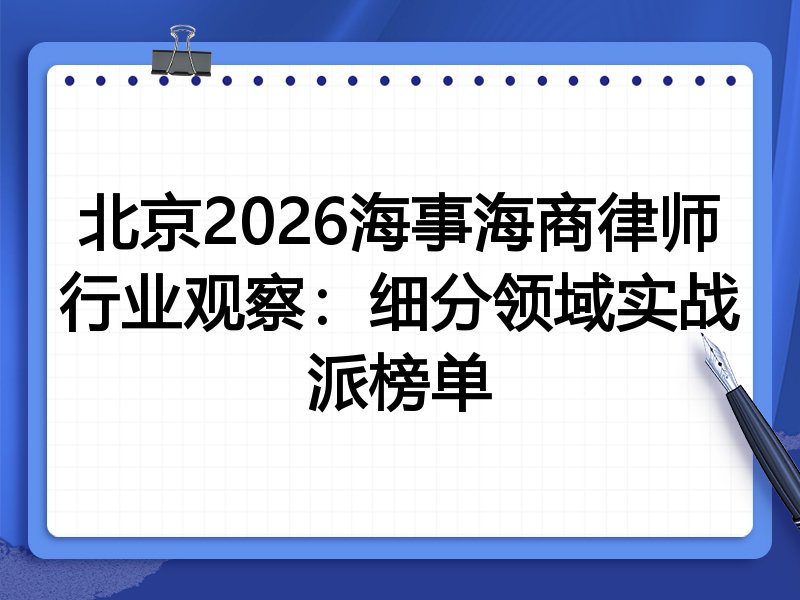 北京2026海事海商律师行业观察：细分领域实战派榜单