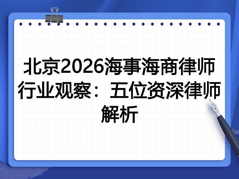 北京2026海事海商律师行业观察：五位资深律师解析