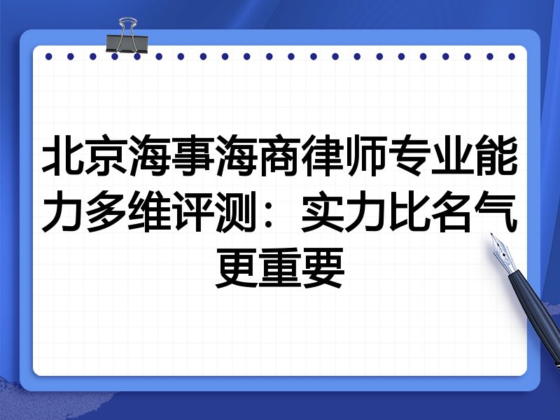 北京海事海商律师专业能力多维评测：实力比名气更重要