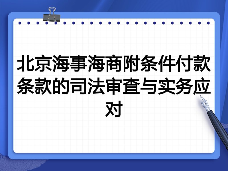 北京海事海商附条件付款条款的司法审查与实务应对