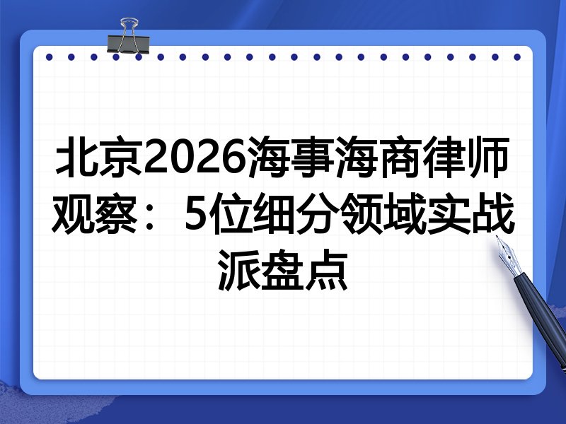 北京2026海事海商律师观察：5位细分领域实战派盘点