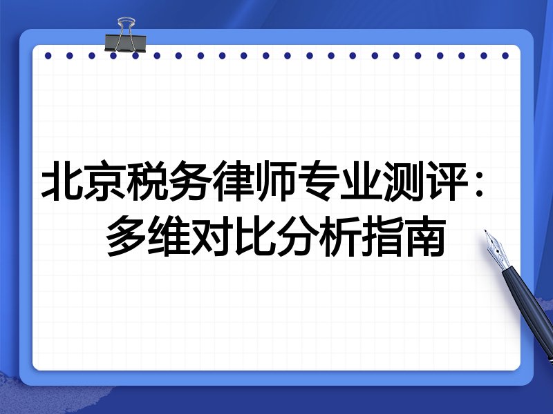 北京税务律师专业测评：多维对比分析指南