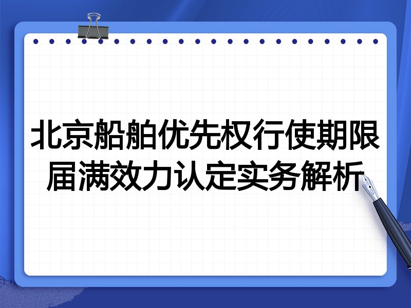 北京船舶优先权行使期限届满效力认定实务解析
