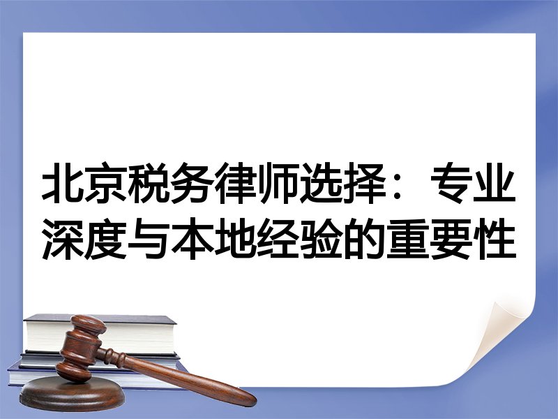 北京税务律师选择：专业深度与本地经验的重要性
