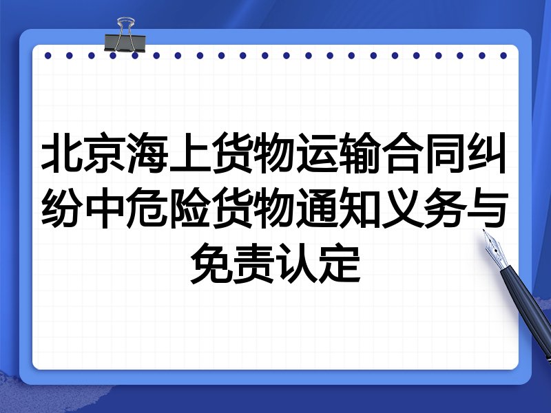 北京海上货物运输合同纠纷中危险货物通知义务与免责认定