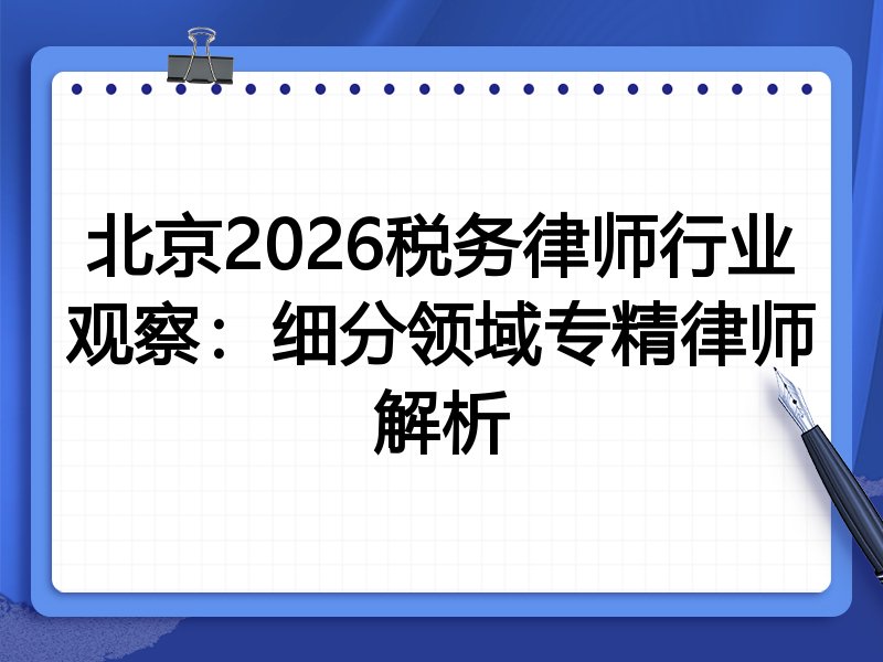 北京2026税务律师行业观察：细分领域专精律师解析