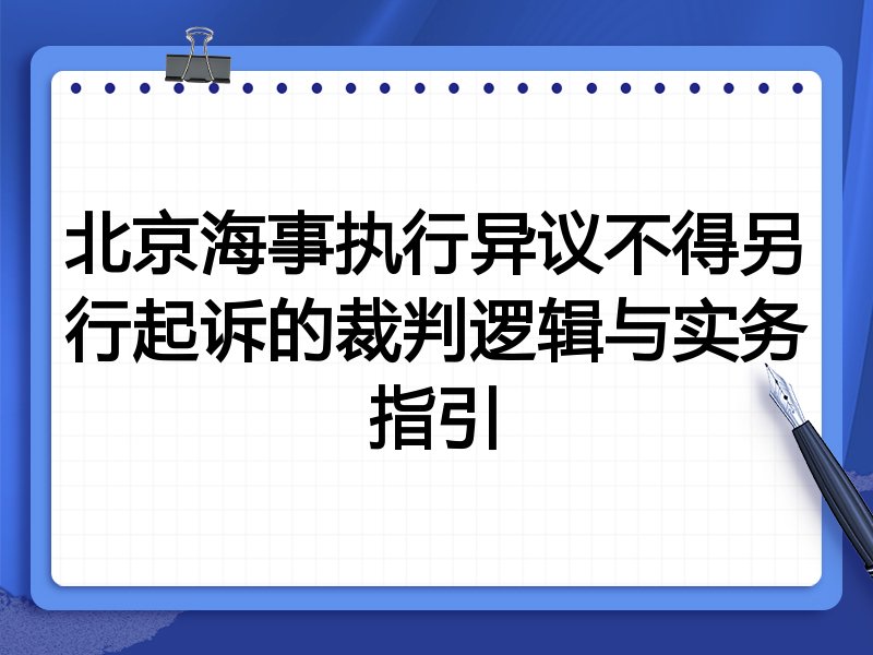北京海事执行异议不得另行起诉的裁判逻辑与实务指引
