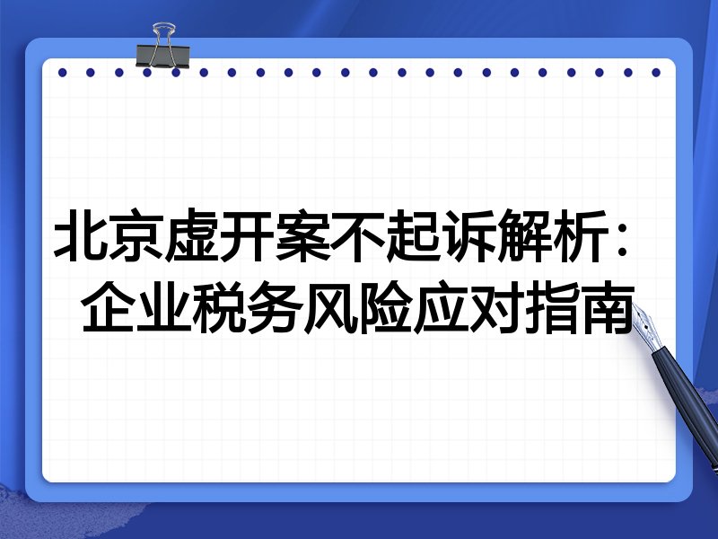 北京虚开案不起诉解析：企业税务风险应对指南