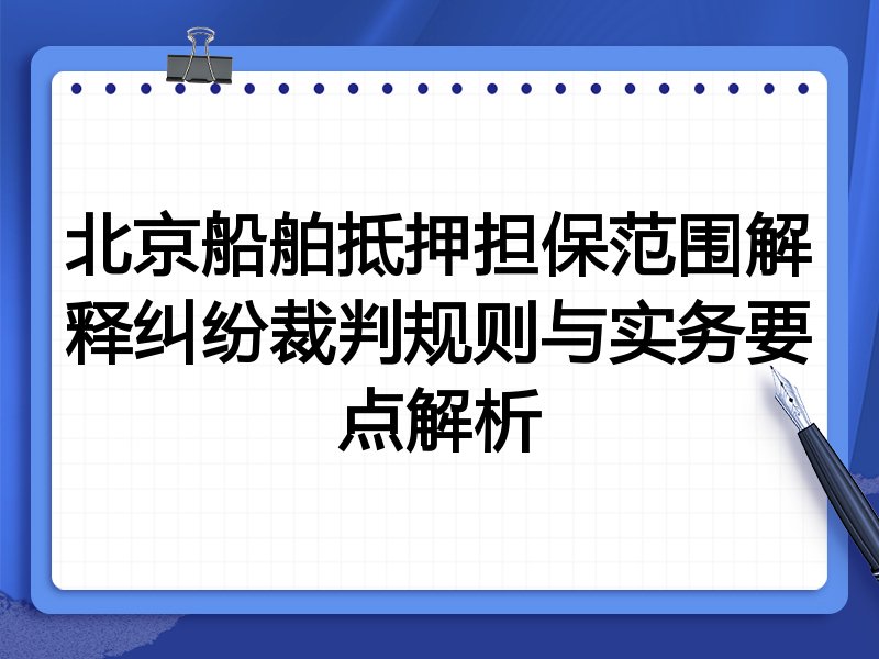 北京船舶抵押担保范围解释纠纷裁判规则与实务要点解析