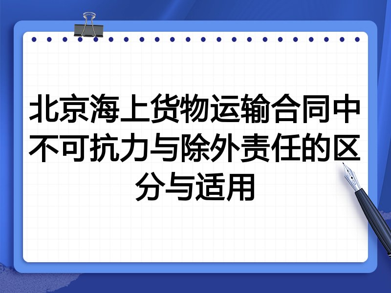 北京海上货物运输合同中不可抗力与除外责任的区分与适用