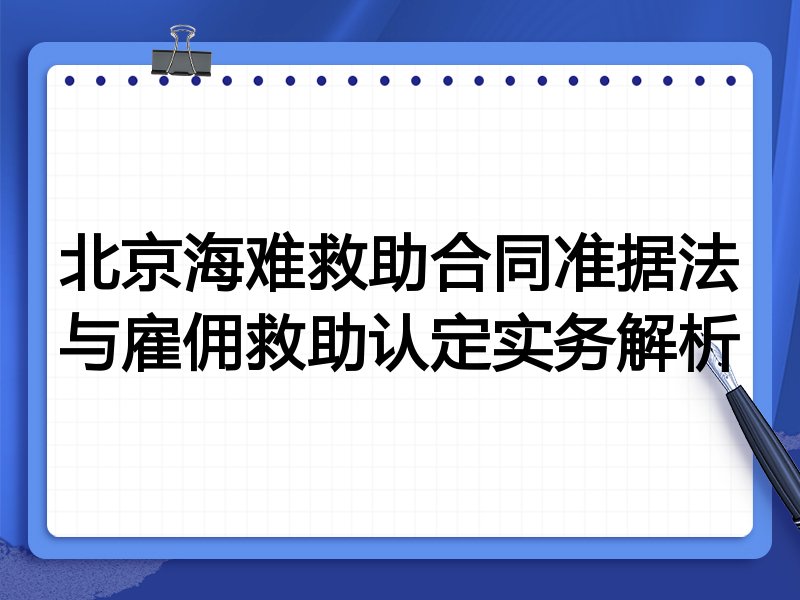 北京海难救助合同准据法与雇佣救助认定实务解析