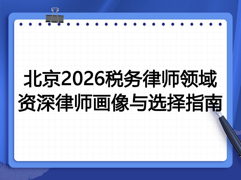 北京2026税务律师领域资深律师画像与选择指南