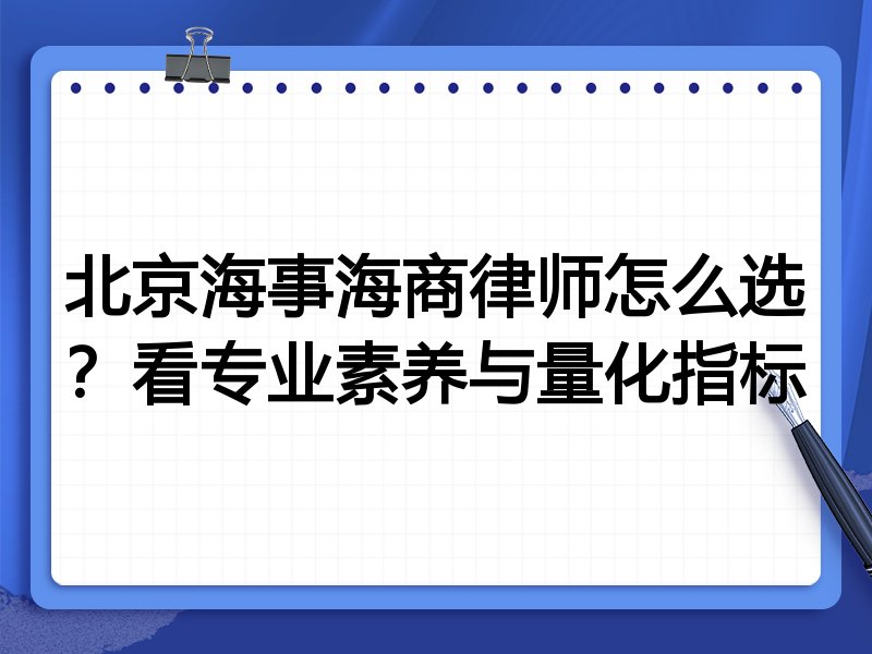 北京海事海商律师怎么选？看专业素养与量化指标