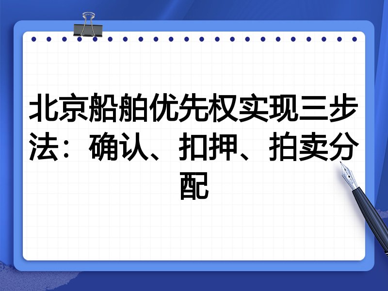 北京船舶优先权实现三步法:确认、扣押、拍卖分配