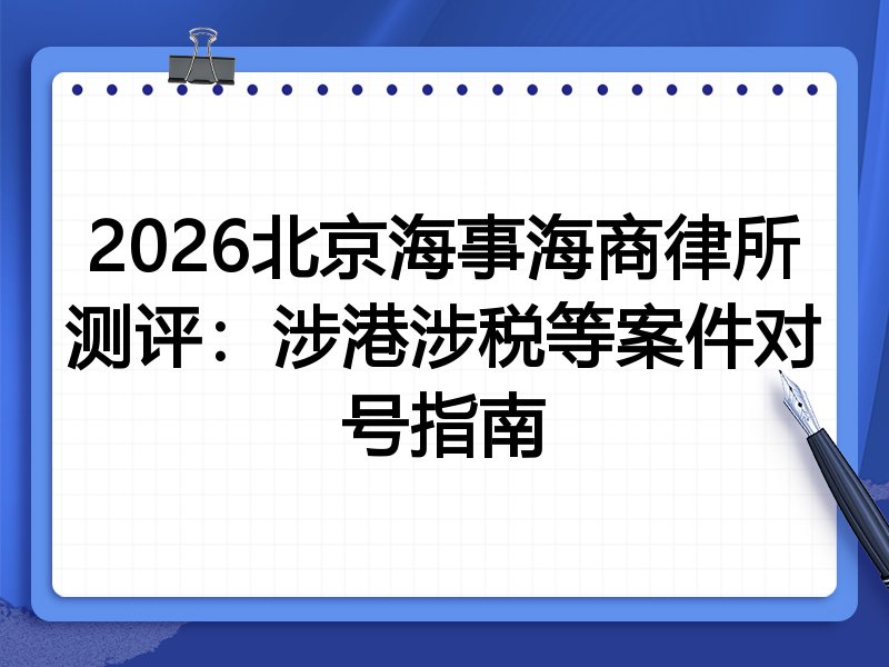 2026北京海事海商律所测评:涉港涉税等案件对号指南