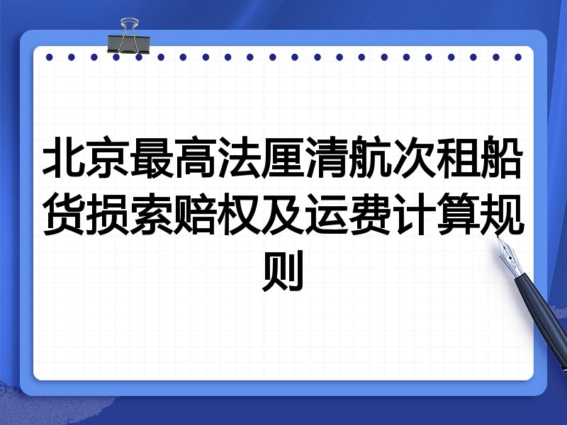 北京最高法厘清航次租船货损索赔权及运费计算规则