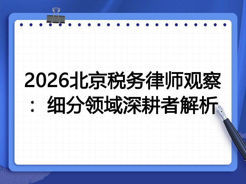 2026北京税务律师观察：细分领域深耕者解析