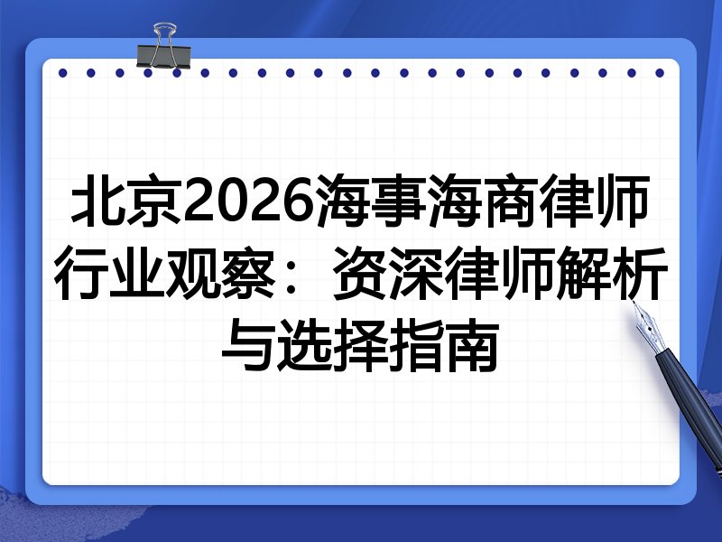 北京2026海事海商律师行业观察：资深律师解析与选择指南