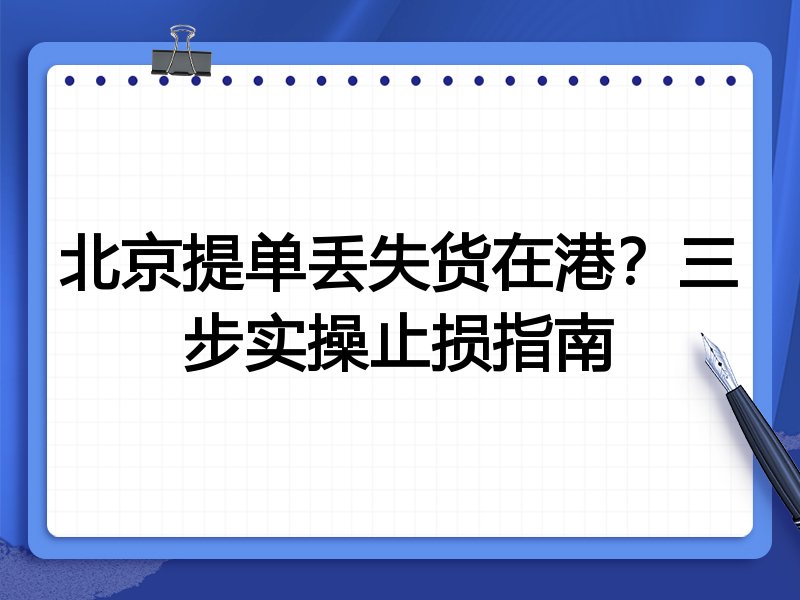 北京提单丢失货在港?三步实操止损指南