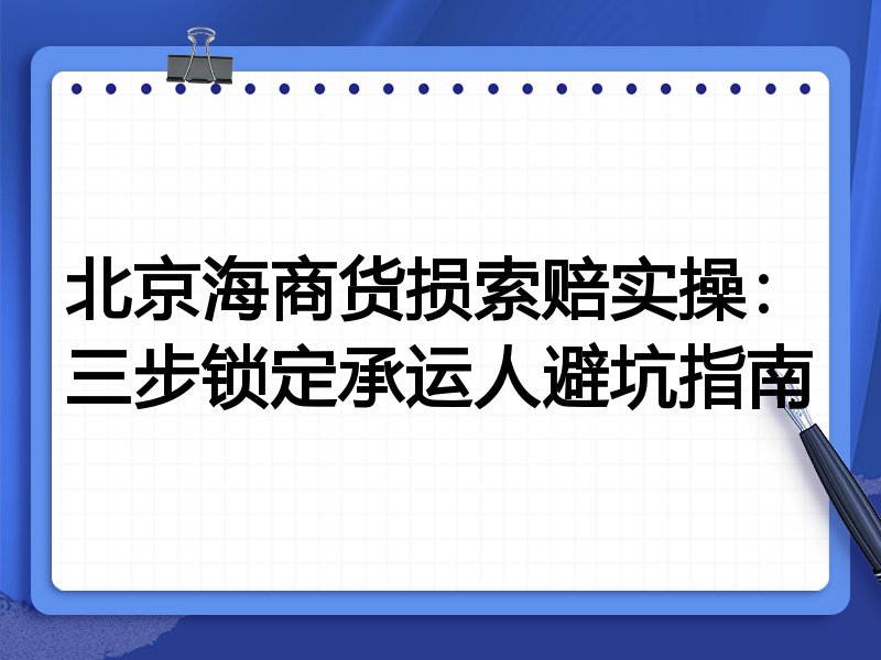 北京海商货损索赔实操:三步锁定承运人避坑指南