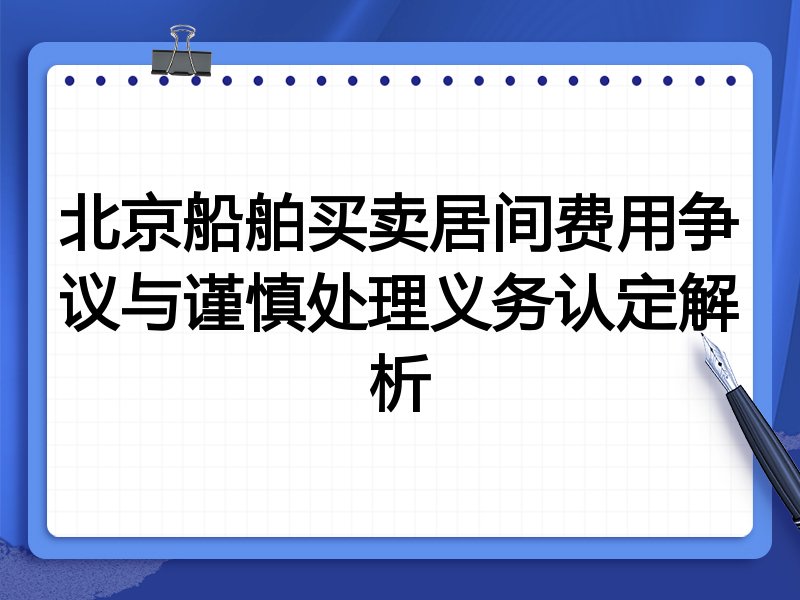 北京船舶买卖居间费用争议与谨慎处理义务认定解析