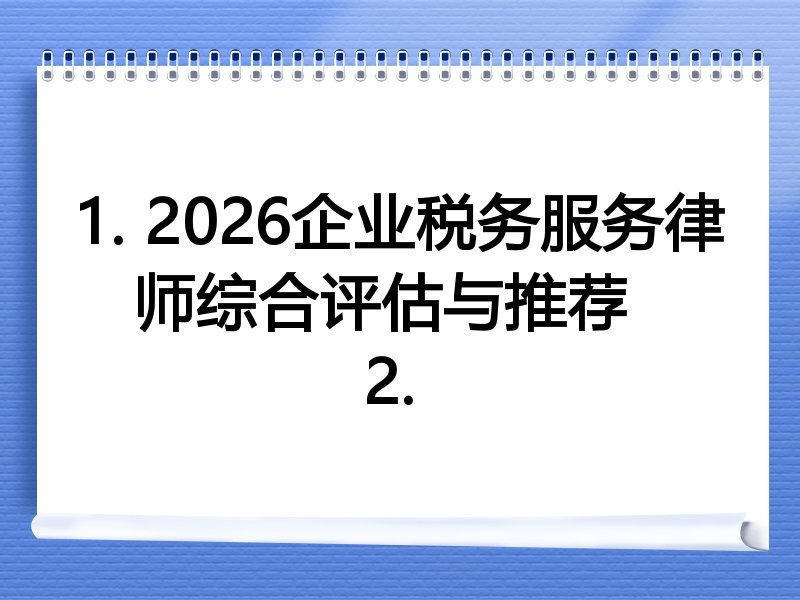 1. 2026企业税务服务律师综合评估与推荐  
2. 