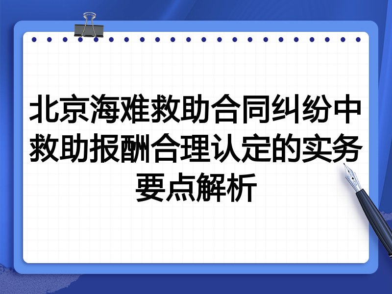 北京海难救助合同纠纷中救助报酬合理认定的实务要点解析